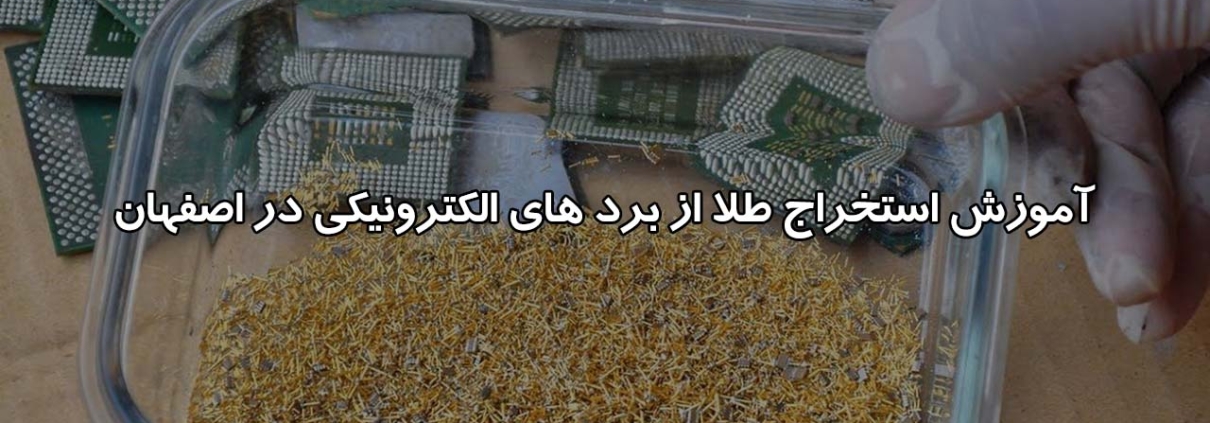 آموزش استخراج طلا از برد در اصفهان